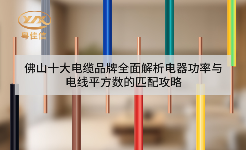 佛山十大电缆品牌全面解析电器功率与电线平方数的匹配攻略